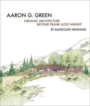 AARON G. GREEN Organic Archietcture Beyond Frank Lloyd Wright