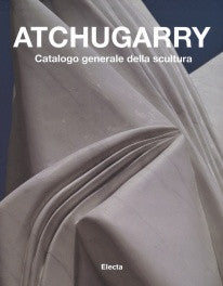 copertina di Atchugarry - Catalogo Generale Della Scultura (Vol. Ii)